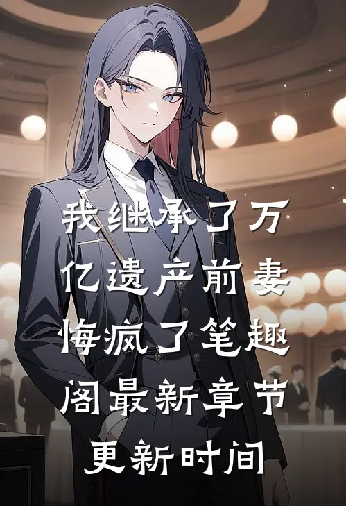 我继承了万亿遗产前妻悔疯了笔趣阁最新章节更新时间