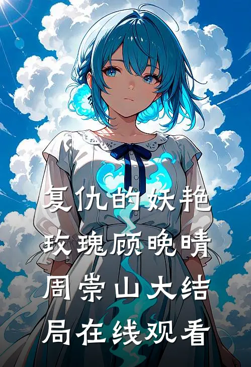 复仇的妖艳玫瑰顾晚晴周崇山大结局在线观看