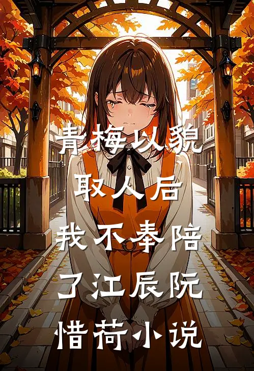 青梅以貌取人后，我不奉陪了江辰阮惜荷小说