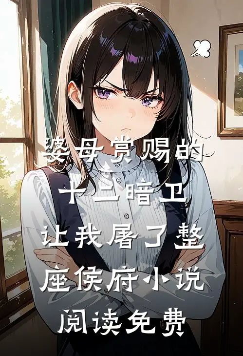 婆母赏赐的十二暗卫，让我屠了整座侯府小说阅读免费