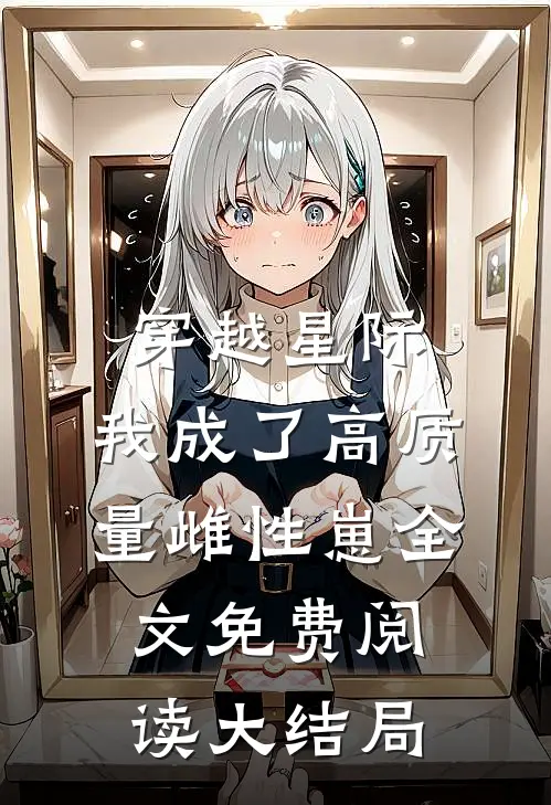 穿越星际，我成了高质量雌性崽全文免费阅读大结局