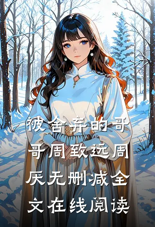 被舍弃的哥哥周致远周厌无删减全文在线阅读