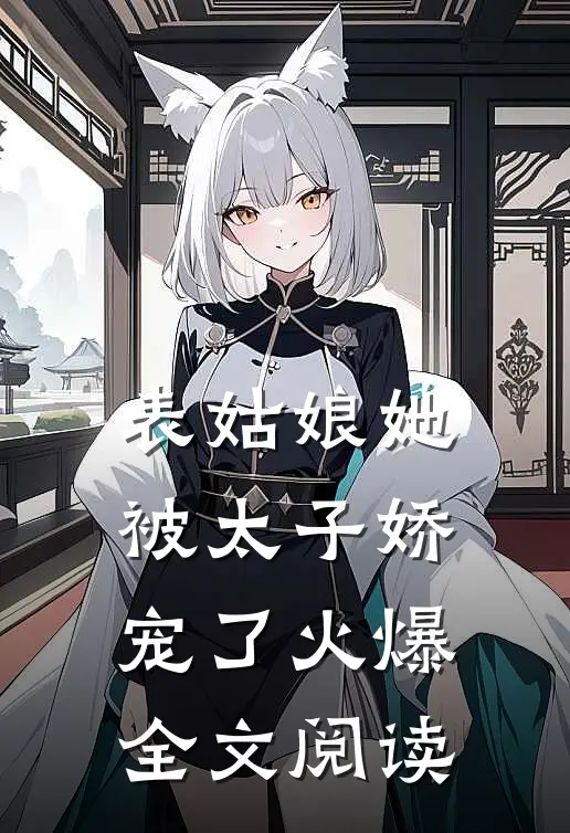 表姑娘她被太子娇宠了火爆全文阅读