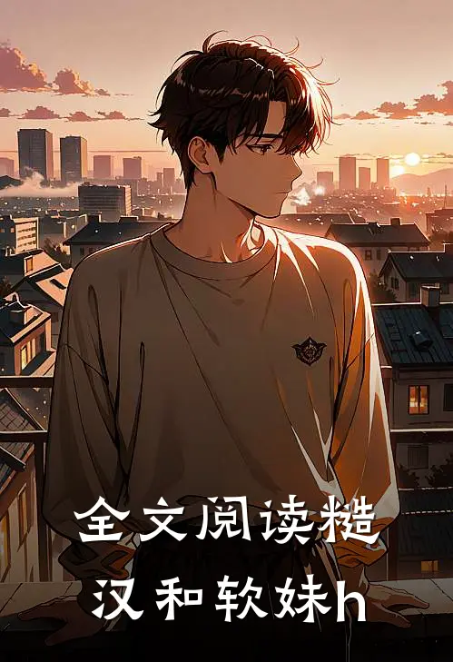 全文阅读糙汉和软妹h