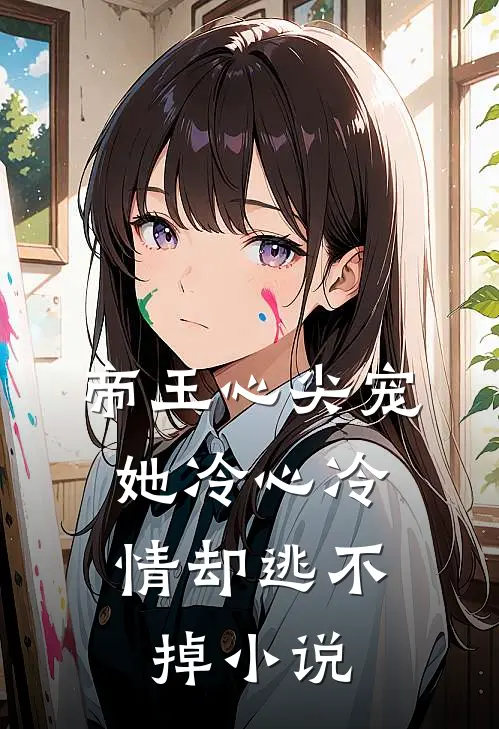 帝王心尖宠她冷心冷情却逃不掉免费阅读