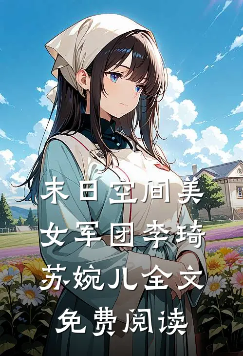 末日空间美女军团李琦苏婉儿全文免费阅读