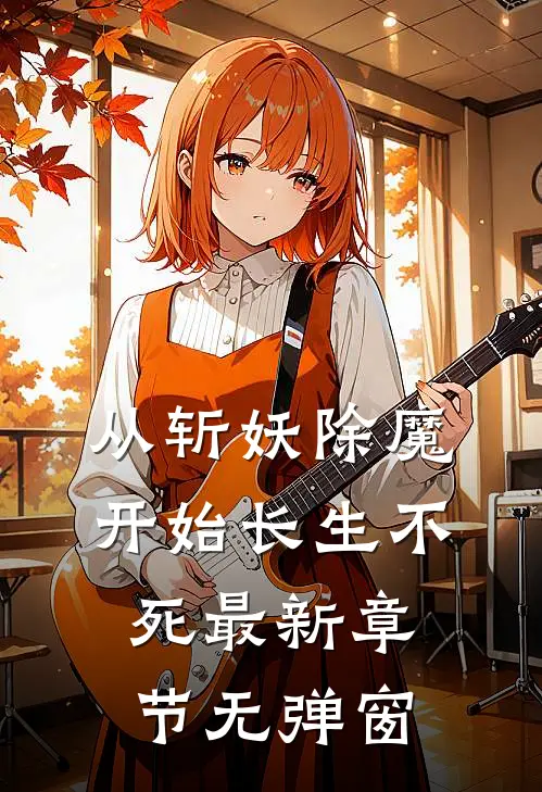从斩妖除魔开始长生不死最新章节无弹窗