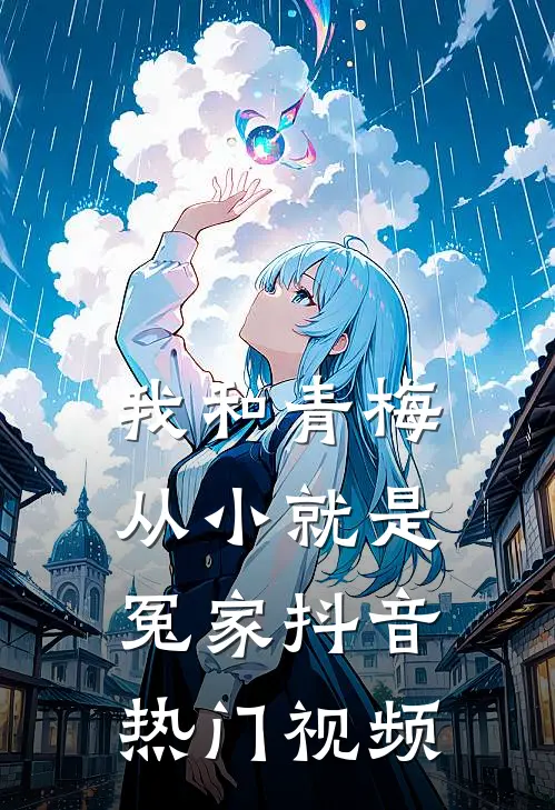 我和青梅从小就是冤家抖音热门视频