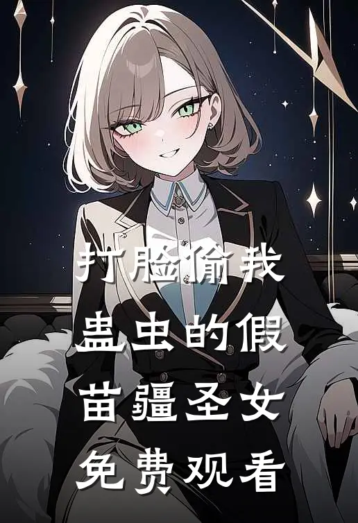 打脸偷我蛊虫的假苗疆圣女免费观看