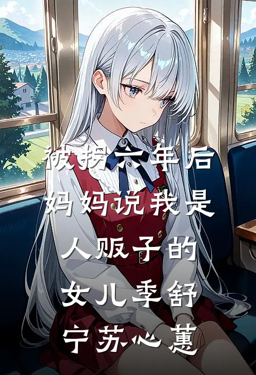 被拐六年后，妈妈说我是人贩子的女儿季舒宁苏心蕙