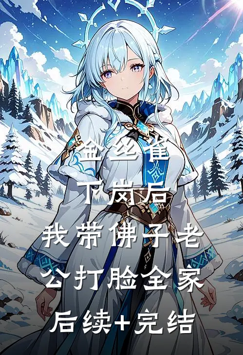 金丝雀下岗后，我带佛子老公打脸全家后续+完结