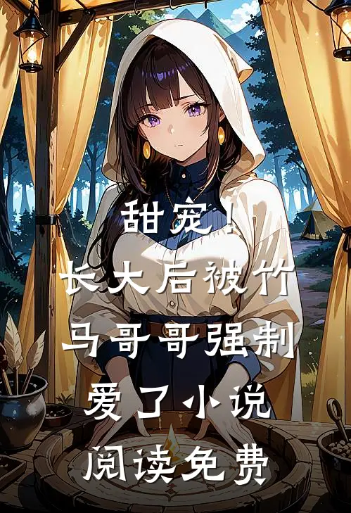 甜宠！长大后被竹马哥哥强制爱了小说阅读免费