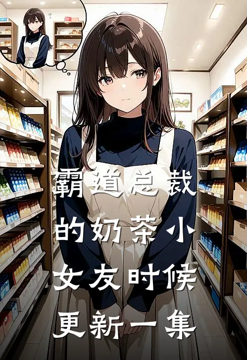 霸道总裁的奶茶小女友时候更新一集