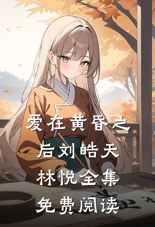 爱在黄昏之后刘皓天林悦 全集免费阅读