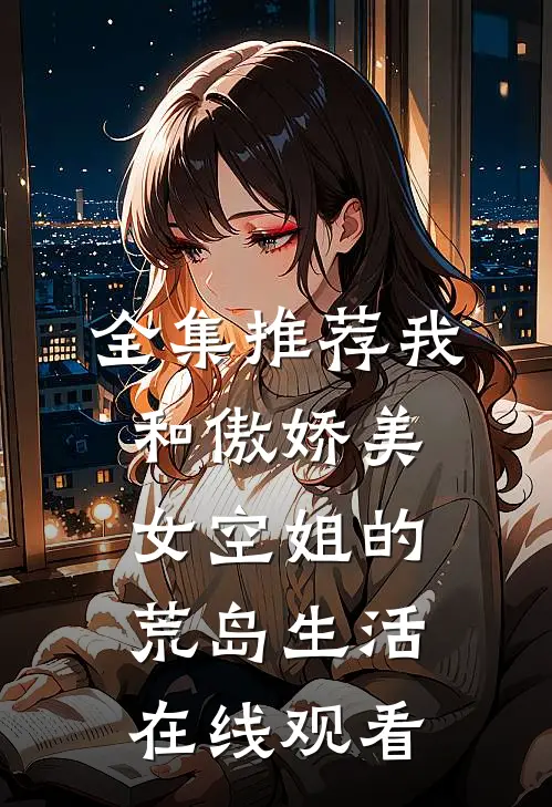 全集推荐我和傲娇美女空姐的荒岛生活在线观看