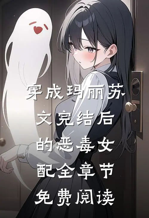 穿成玛丽苏文完结后的恶毒女配全章节免费阅读