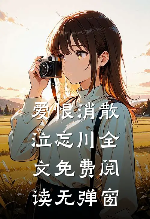 爱恨消散泣忘川全文免费阅读无弹窗