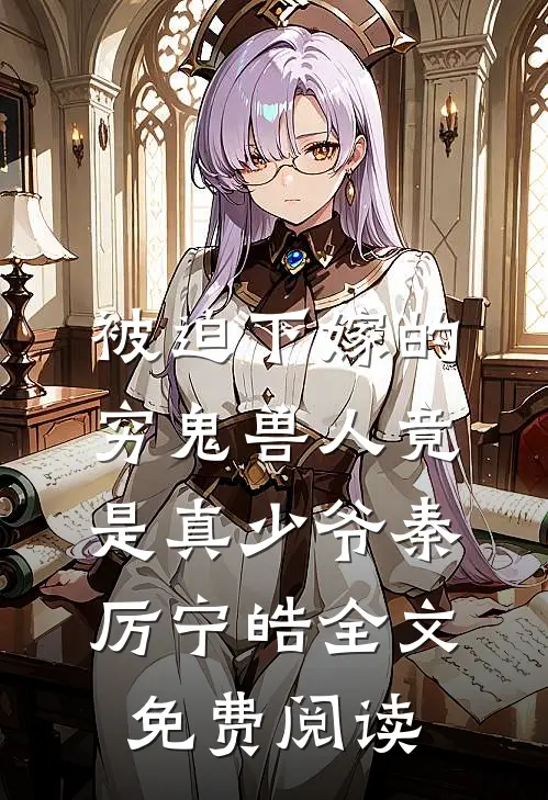 被迫下嫁的穷鬼兽人竟是真少爷秦厉宁皓全文免费阅读