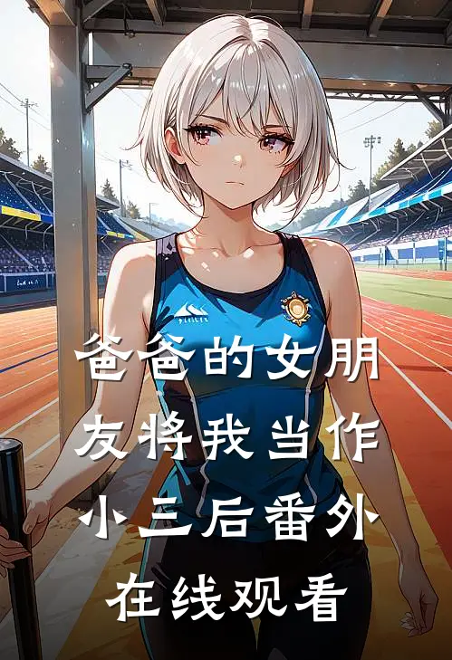 爸爸的女朋友将我当作小三后 番外在线观看