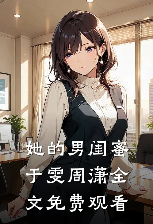 她的男闺蜜于雯周潇全文免费观看