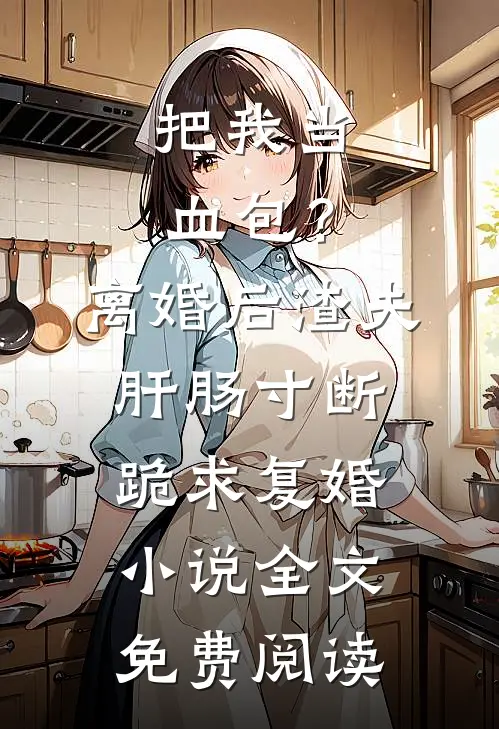 把我当血包？离婚后渣夫肝肠寸断跪求复婚小说全文免费阅读