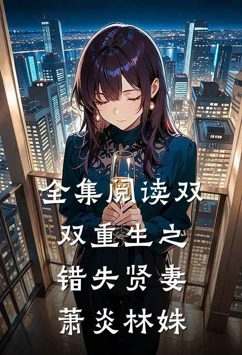 全集阅读双双重生之错失贤妻萧炎林姝