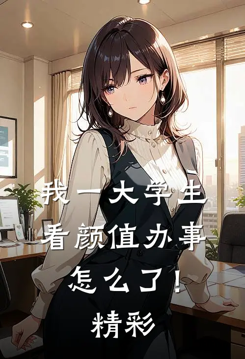 我一大学生，看颜值办事怎么了！精彩