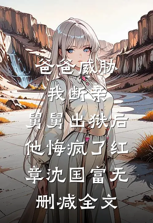 爸爸威胁我断亲，舅舅出狱后他悔疯了红章沈国富无删减全文
