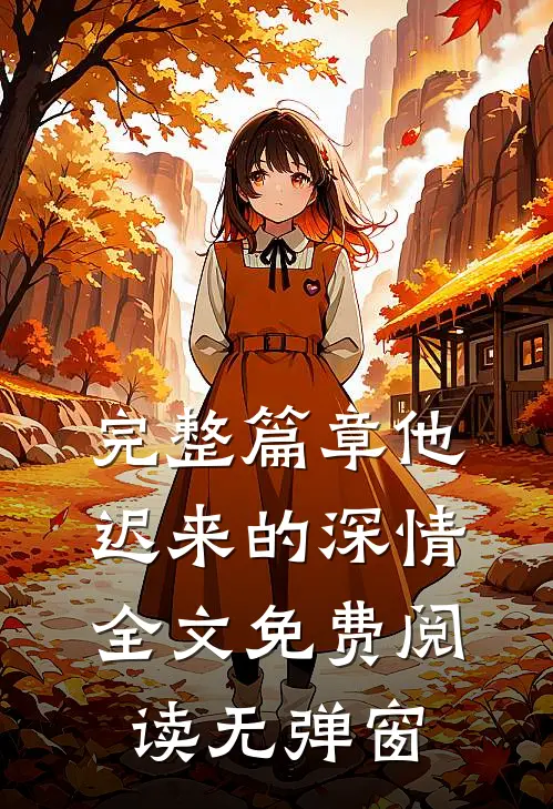 完整篇章他迟来的深情全文免费阅读无弹窗