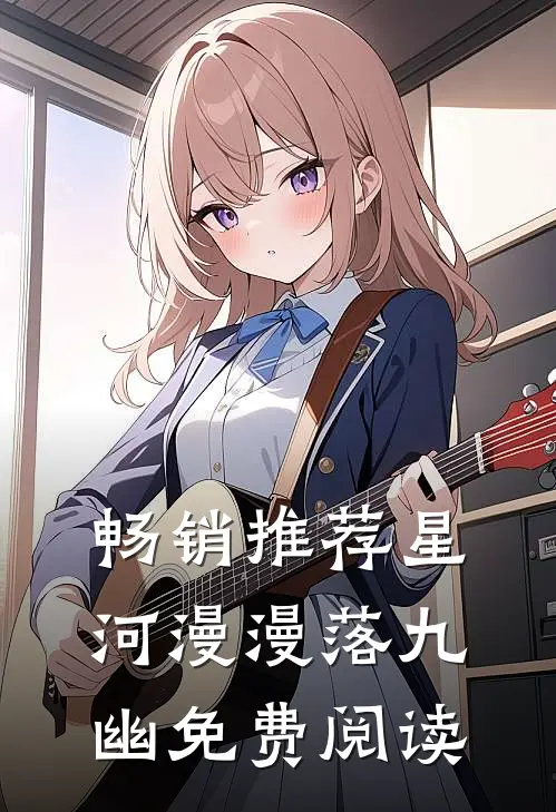 畅销推荐星河漫漫落九幽免费阅读