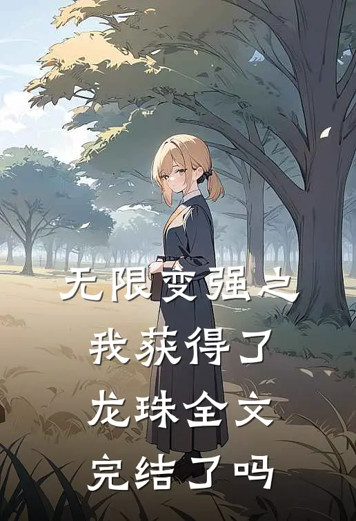 无限变强之我获得了龙珠全文完结了吗