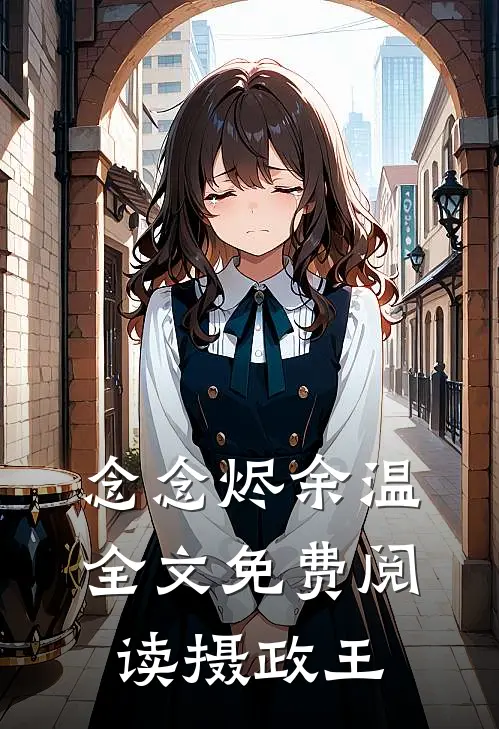 念念烬余温全文免费阅读摄政王