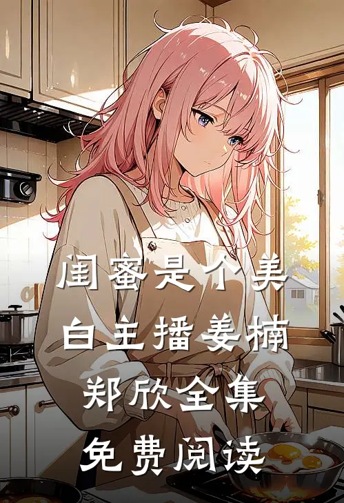 闺蜜是个美白主播姜楠郑欣 全集免费阅读