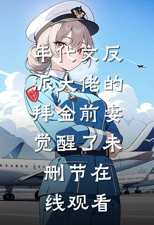 年代文反派大佬的拜金前妻觉醒了未删节在线观看
