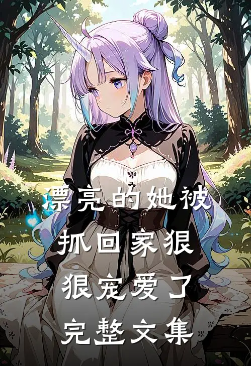 漂亮的她被抓回家狠狠宠爱了完整文集