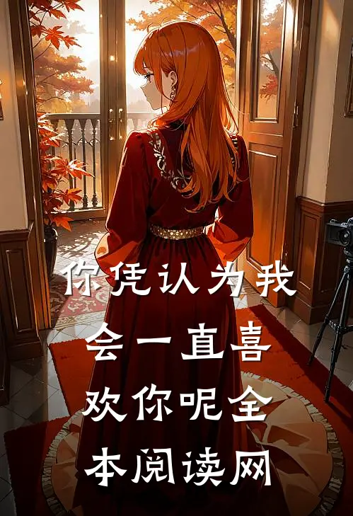 你凭认为我会一直喜欢你呢全本阅读网