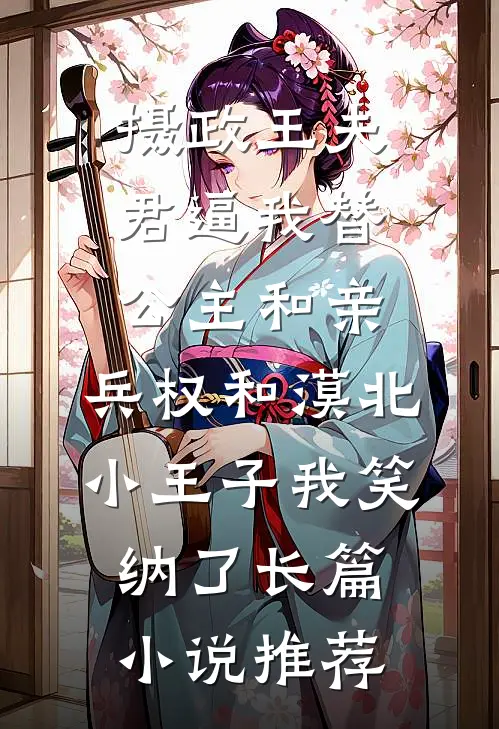 摄政王夫君逼我替公主和亲，兵权和漠北小王子我笑纳了长篇小说推荐
