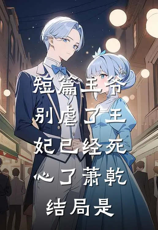 短篇王爷别虐了王妃已经死心了萧乾结局是