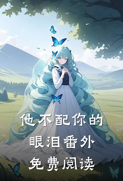 他不配你的眼泪番外免费阅读