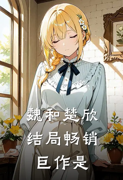 魏和楚欣结局畅销巨作是