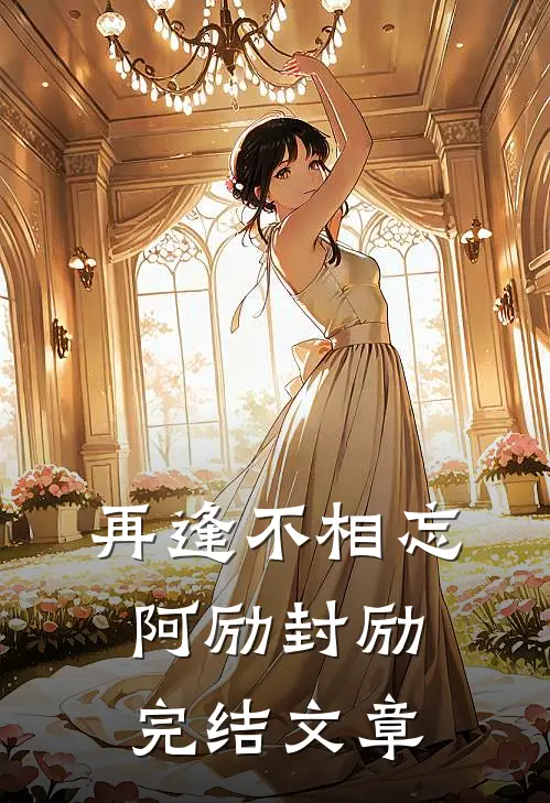 再逢不相忘阿励封励完结文章