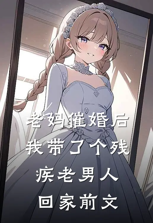 老妈催婚后我带了个残疾老男人回家前文