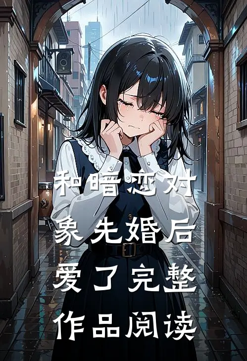 和暗恋对象先婚后爱了完整作品阅读