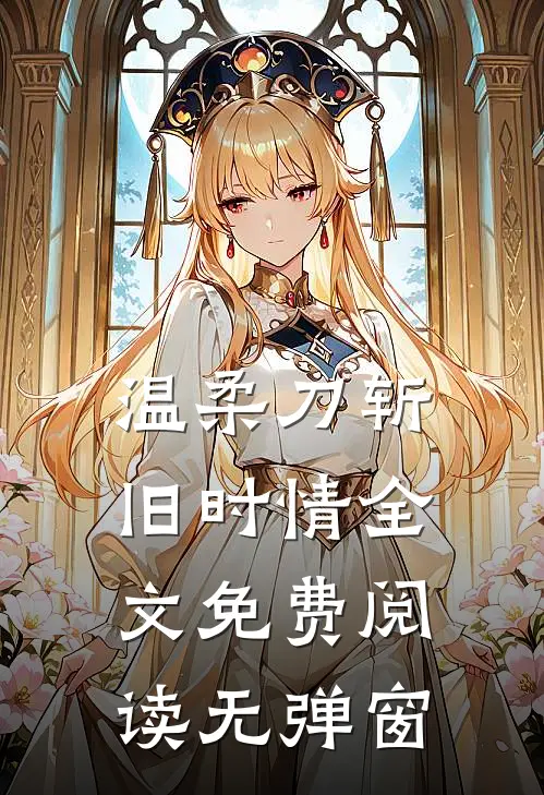 温柔刀斩旧时情全文免费阅读无弹窗