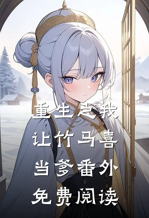 重生之我让竹马喜当爹 番外免费阅读