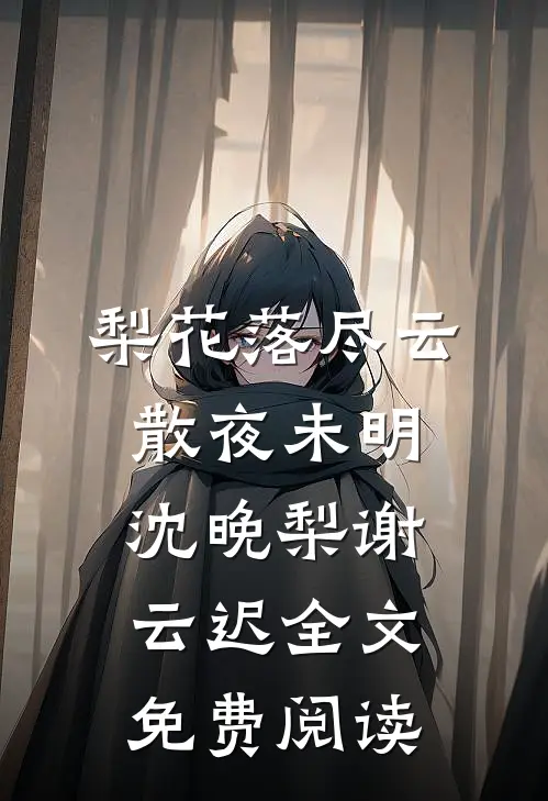 梨花落尽云散夜未明沈晚梨谢云迟全文免费阅读