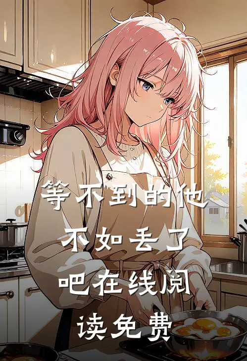 等不到的他，不如丢了吧在线阅读免费