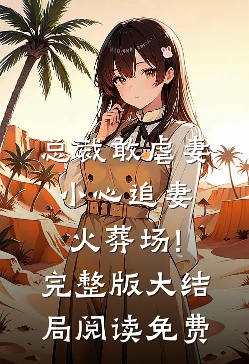 总裁敢虐妻,小心追妻火葬场!完整版大结局阅读免费