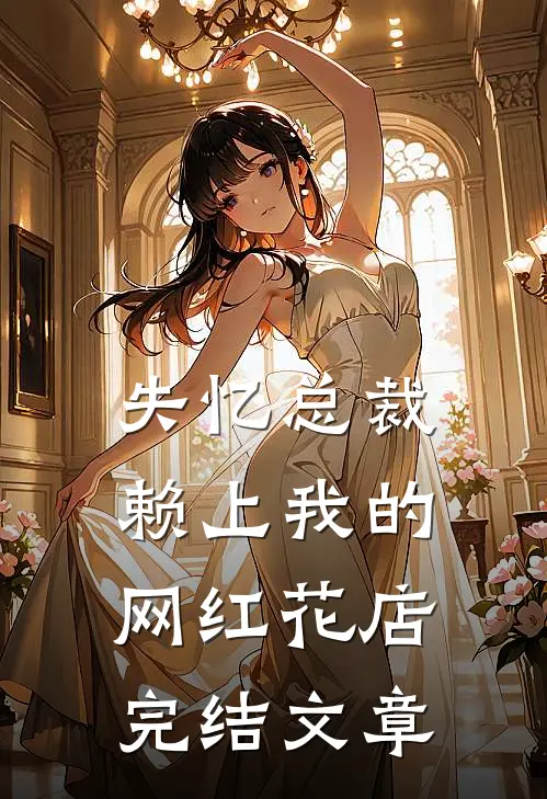 失忆总裁赖上我的网红花店完结文章