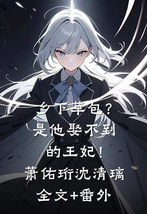 乡下草包？是他娶不到的王妃！萧佑珩沈清璃全文+番外